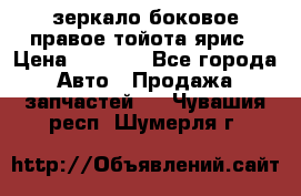 зеркало боковое правое тойота ярис › Цена ­ 5 000 - Все города Авто » Продажа запчастей   . Чувашия респ.,Шумерля г.